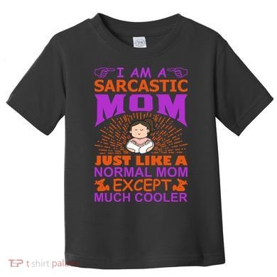 I Am A Sarcastic Mom Just Like A Normal Mom Except Much Cooler Toddler T-Shirt