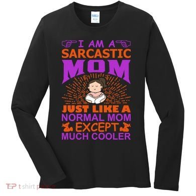 I Am A Sarcastic Mom Just Like A Normal Mom Except Much Cooler Women's Long Sleeve Shirt