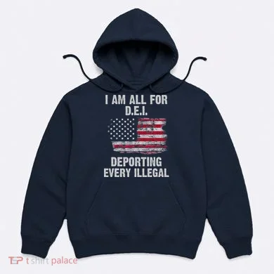 I Am All For Dei Deporting Every Illegal Hoodie