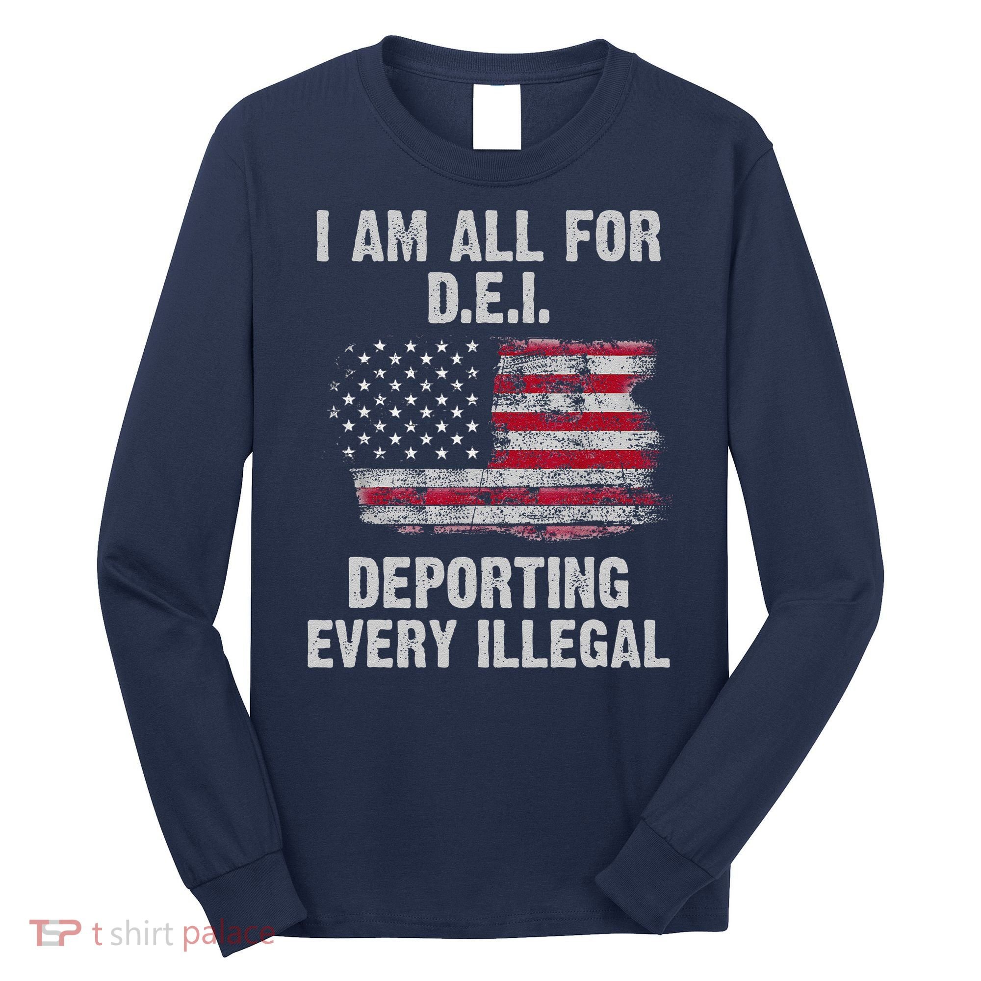 I Am All For Dei Deporting Every Illegal Long Sleeve Shirt