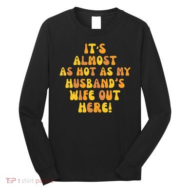 ItS Almost As Hot As My HusbandS Wife Out Here Long Sleeve Shirt