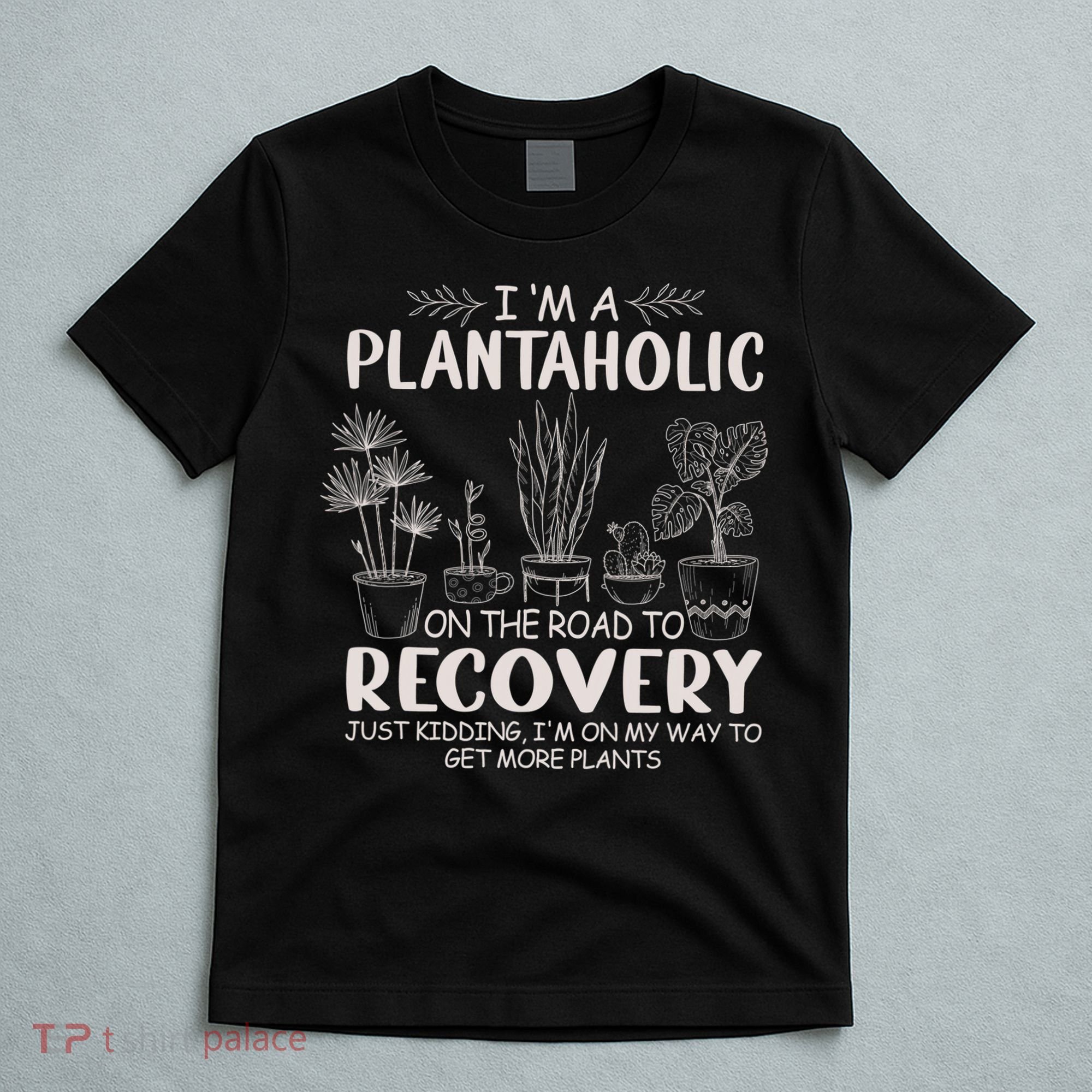 I Am A Plantaholic On The Road To Recovery Funny Plant Lover T-Shirt