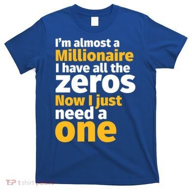 I'm Almost A Millionaire Funny Sarcastic Rich And Wealthy Gift T-Shirt