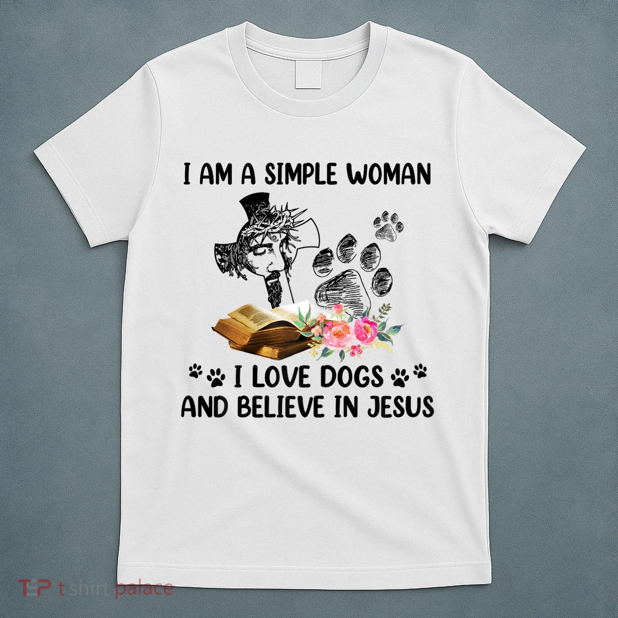 I Am A Simple Woman I Love Dogs And Believe In Jesus T-Shirt