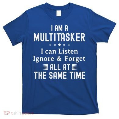I Am A Multitasker I Can Listen Ignore & Forget Funny Saying T-Shirt