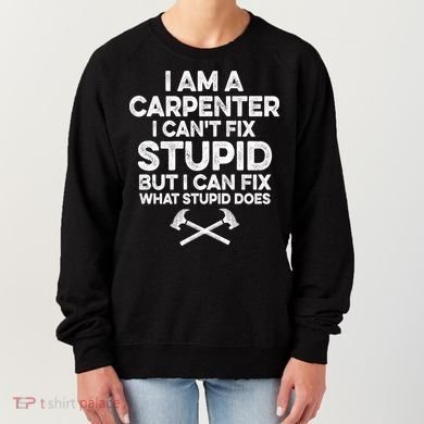 I Am A Carpenter I Can't Fix Stupid Funny Carpentry Gift Women's Sweatshirt