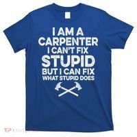 I Am A Carpenter I Can't Fix Stupid Funny Carpentry Gift T-Shirt thumb 0