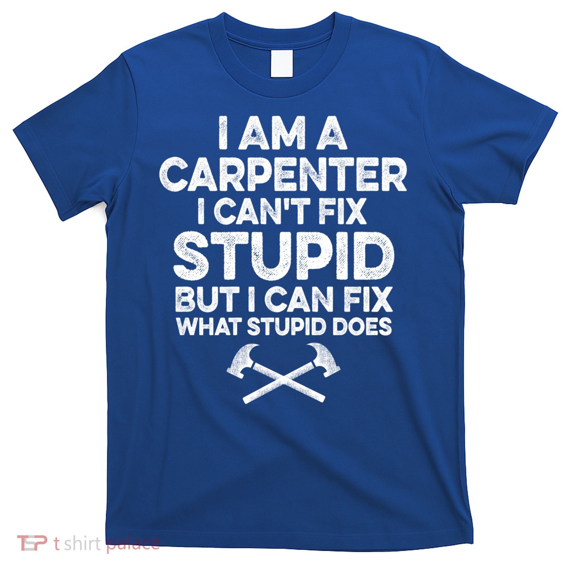 I Am A Carpenter I Can't Fix Stupid Funny Carpentry Gift T-Shirt