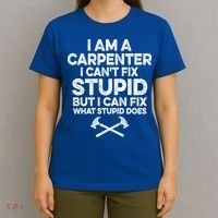 I Am A Carpenter I Can't Fix Stupid Funny Carpentry Gift T-Shirt thumb 4