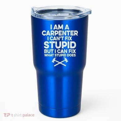 I Am A Carpenter I Can't Fix Stupid Funny Carpentry Gift Tumbler