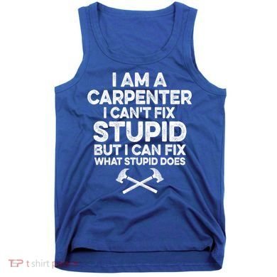 I Am A Carpenter I Can't Fix Stupid Funny Carpentry Gift Tank Top