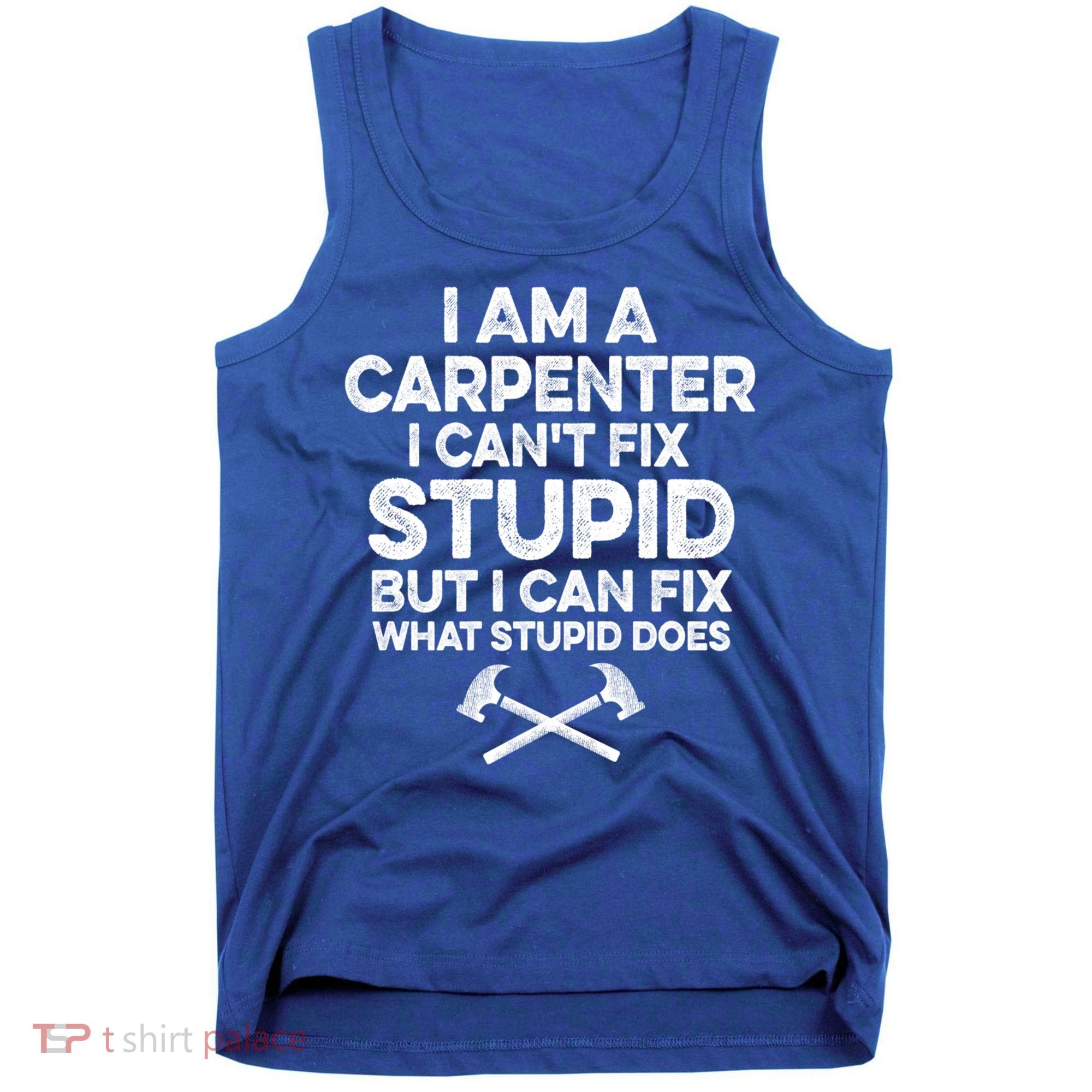I Am A Carpenter I Can't Fix Stupid Funny Carpentry Gift Tank Top