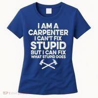 I Am A Carpenter I Can't Fix Stupid Funny Carpentry Gift Women's T-Shirt thumb 0