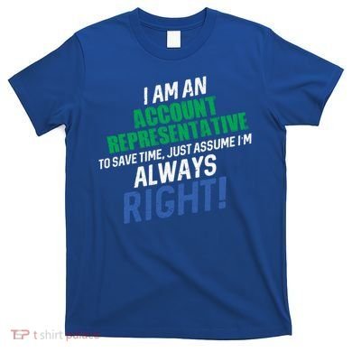 I Am An Account Representative To Save Time IM Always Right Gift T-Shirt