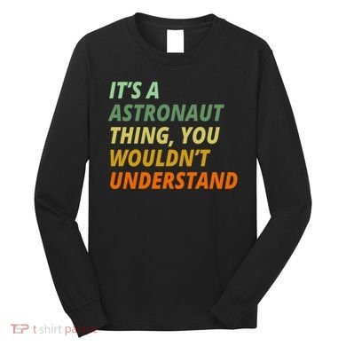 It's A Astronaut Thing You Wouldn't Understand Long Sleeve Shirt