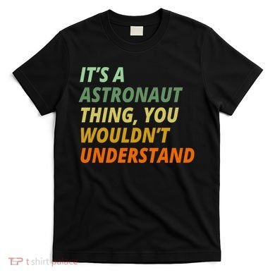 It's A Astronaut Thing You Wouldn't Understand T-Shirt