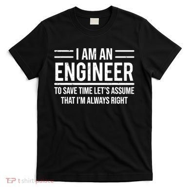 I Am An Engineer To Save Time I'm Always Right Funny TShirt T-Shirt