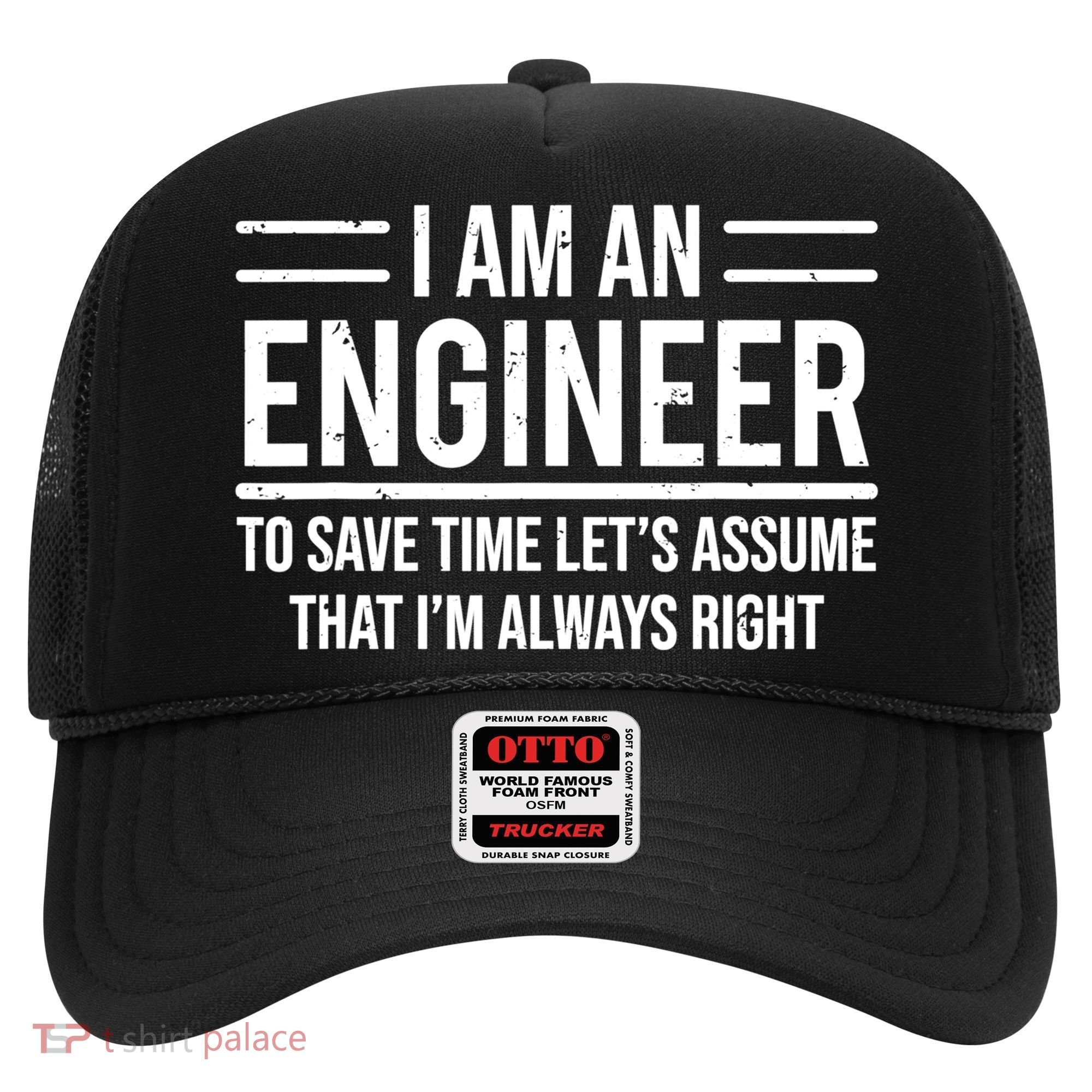 I Am An Engineer To Save Time I'm Always Right Funny TShirt Hat