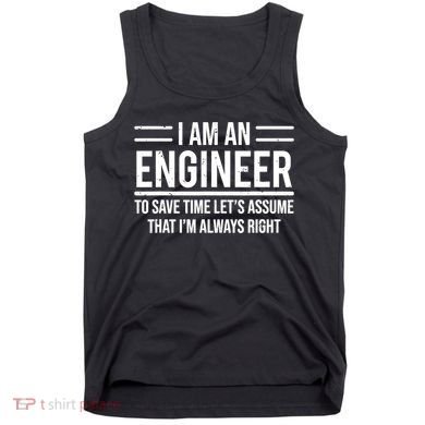 I Am An Engineer To Save Time I'm Always Right Funny TShirt Tank Top