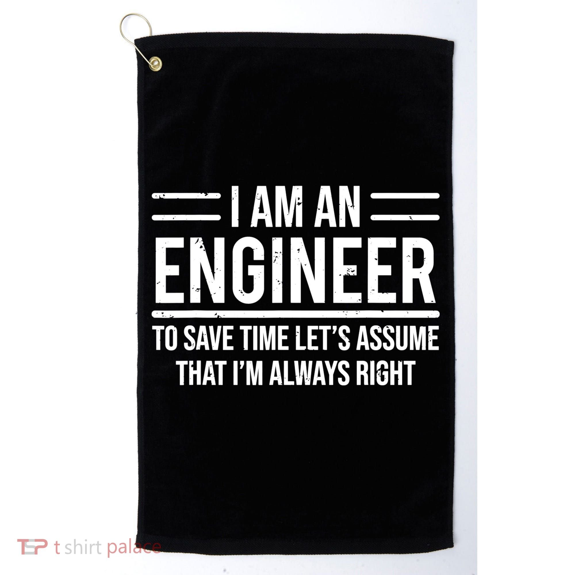 I Am An Engineer To Save Time I'm Always Right Funny TShirt Golf Towel