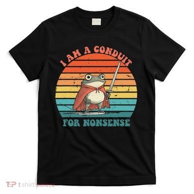 I Am A Conduit For Nonsense Design T-Shirt