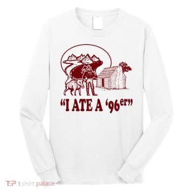 I Ate A 96er Long Sleeve Shirt