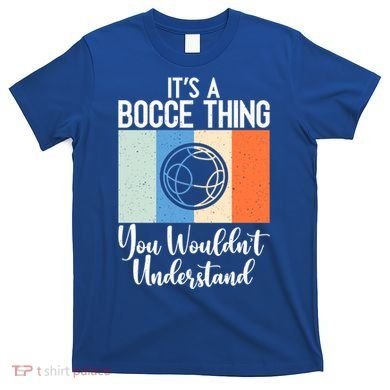 Its A Bocce Thing You Wouldnt Understand Bocce Ball Gift T-Shirt