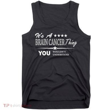 It's A Brain Cancer Thing You Wouldn't Understand Cancer Tank Top