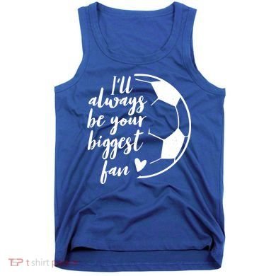 I'll Always Be Your Biggest Soccer Fan Team Player Gift Cool Gift Tank Top