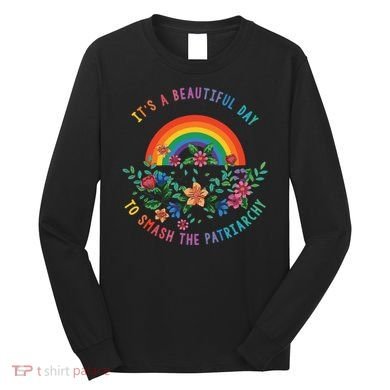 Its A Beautiful Day To Smash The Patriarchy Long Sleeve Shirt