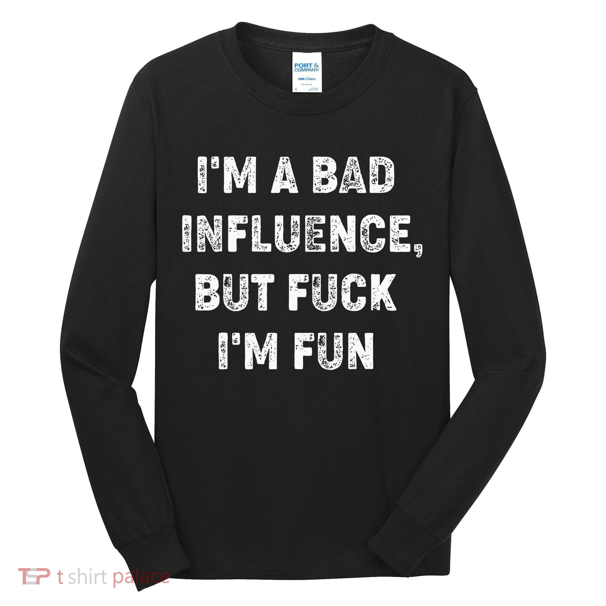IM A Bad Influence But Fuck IM Fun Tall Long Sleeve Shirt