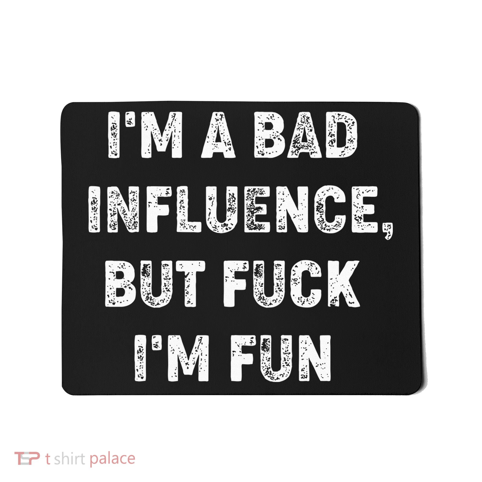 IM A Bad Influence But Fuck IM Fun Mousepad