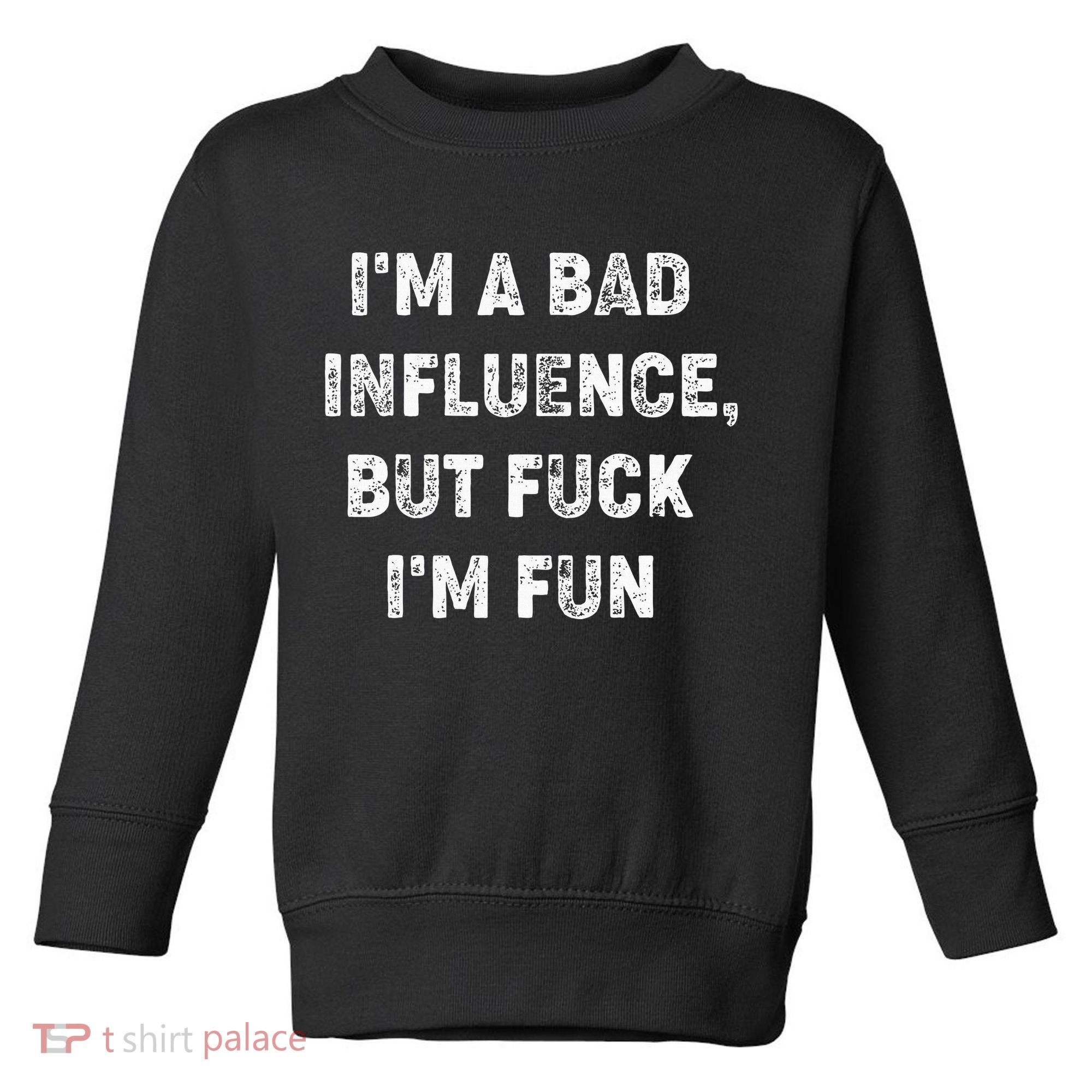 IM A Bad Influence But Fuck IM Fun Toddler Sweatshirt