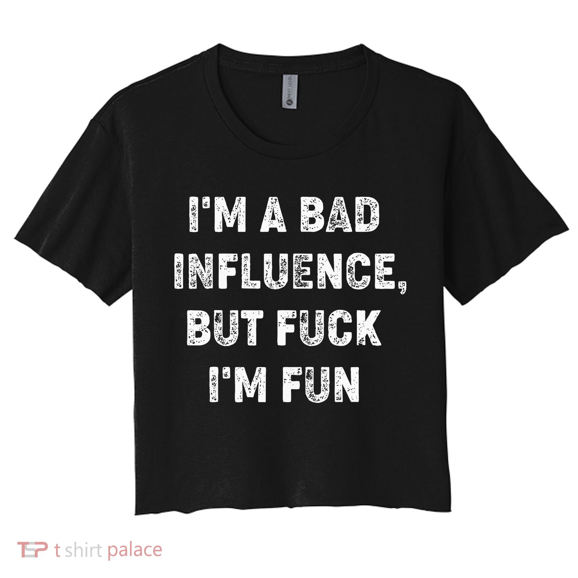 IM A Bad Influence But Fuck IM Fun Women's Crop Top Tee