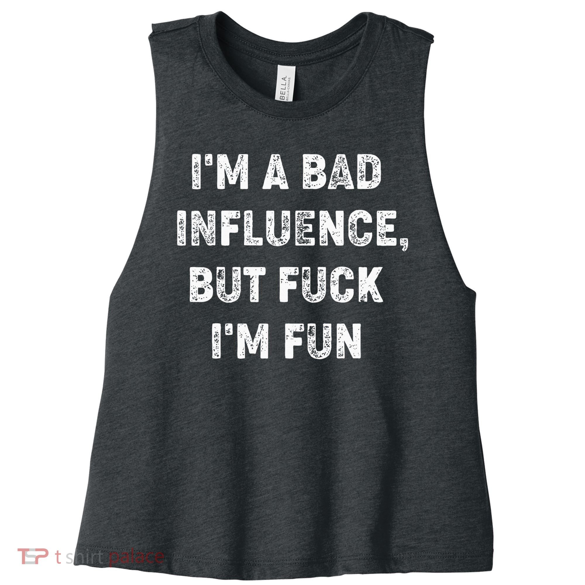 IM A Bad Influence But Fuck IM Fun Women's Racerback Cropped Tank