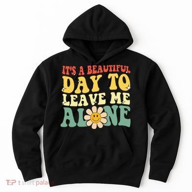 ItS A Beautiful Day To Leave Me Alone Funny Saying Hoodie