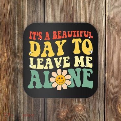 ItS A Beautiful Day To Leave Me Alone Funny Saying Coaster