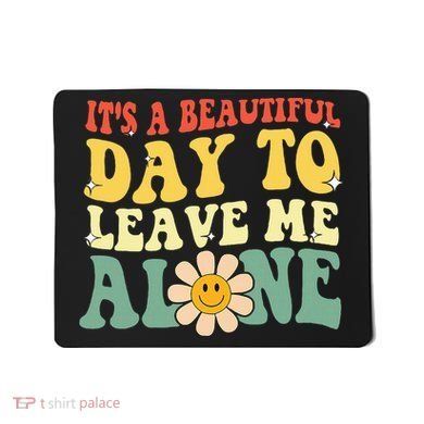 ItS A Beautiful Day To Leave Me Alone Funny Saying Mousepad
