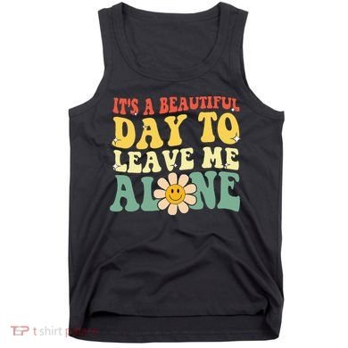 ItS A Beautiful Day To Leave Me Alone Funny Saying Tank Top