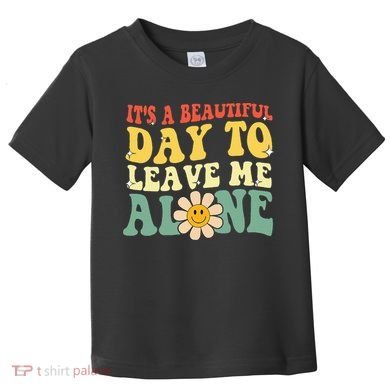 ItS A Beautiful Day To Leave Me Alone Funny Saying Toddler T-Shirt