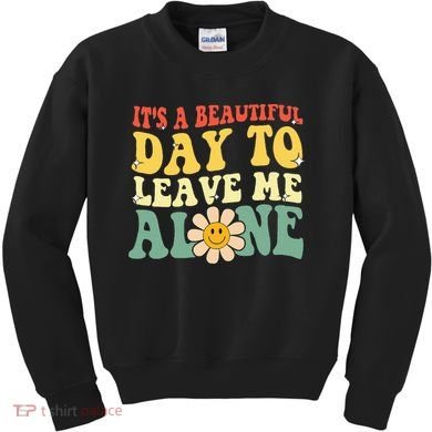 ItS A Beautiful Day To Leave Me Alone Funny Saying Kids Sweatshirt