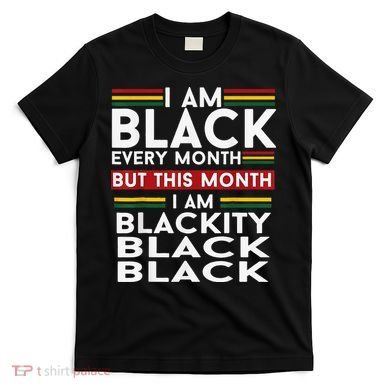 I Am Black Every Month Juneteenth Blackity T-Shirt