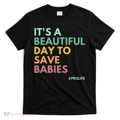 It's A Beautiful Day To Save Babies Pro Life T-Shirt