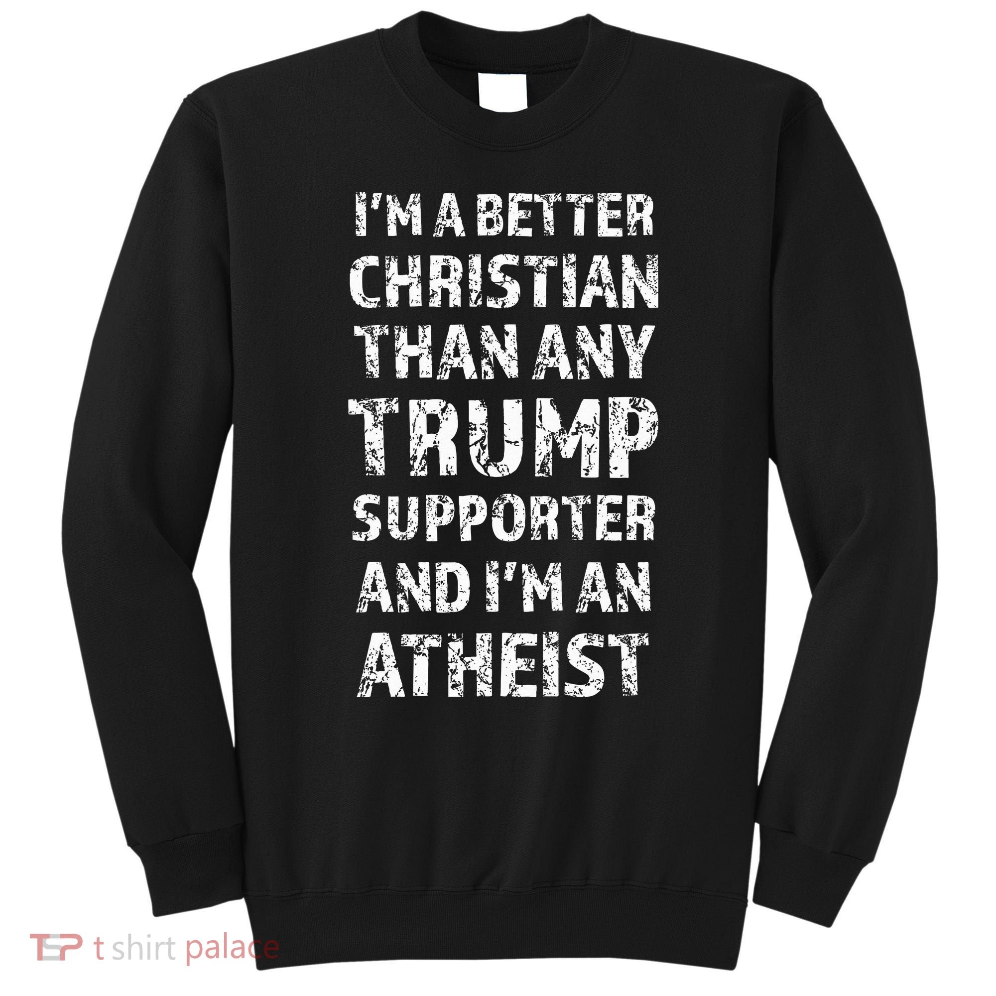 IM A Better Christian Than Any Trump Supporter IM Atheist Sweatshirt
