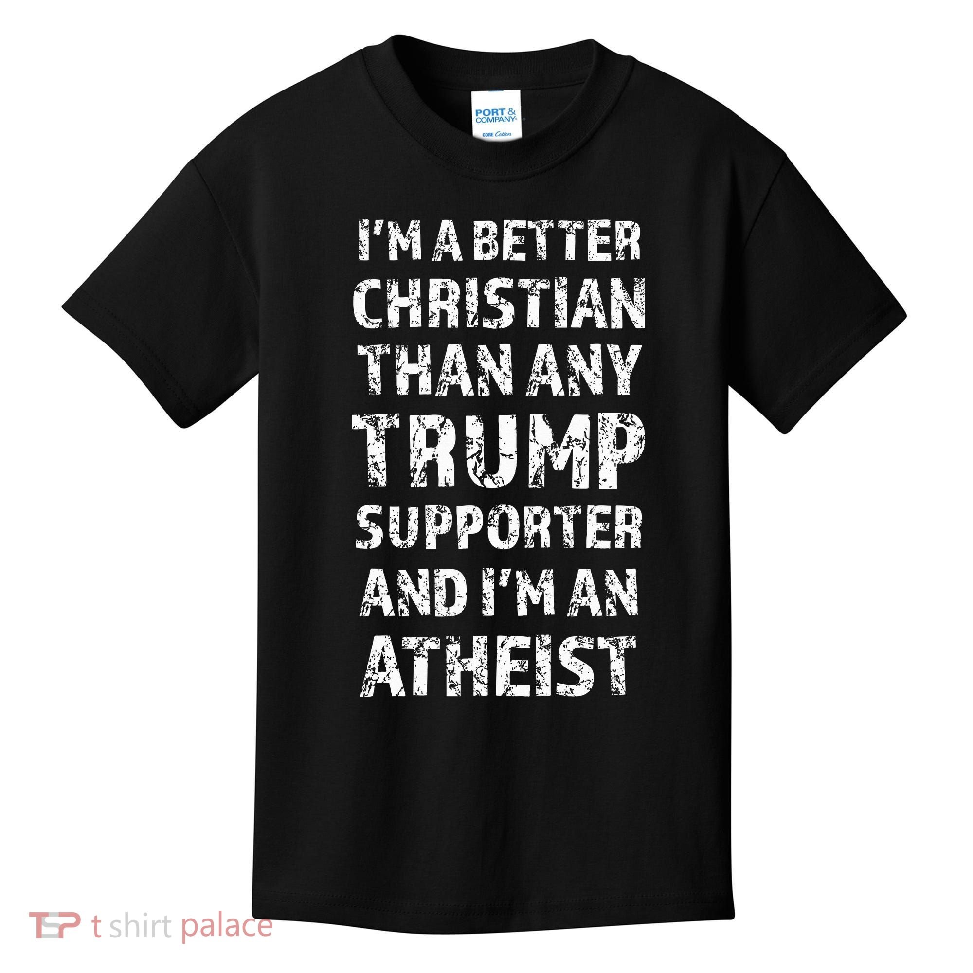 IM A Better Christian Than Any Trump Supporter IM Atheist Kids T-Shirt