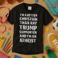 IM A Better Christian Than Any Trump Supporter IM Atheist Kids T-Shirt thumb 3