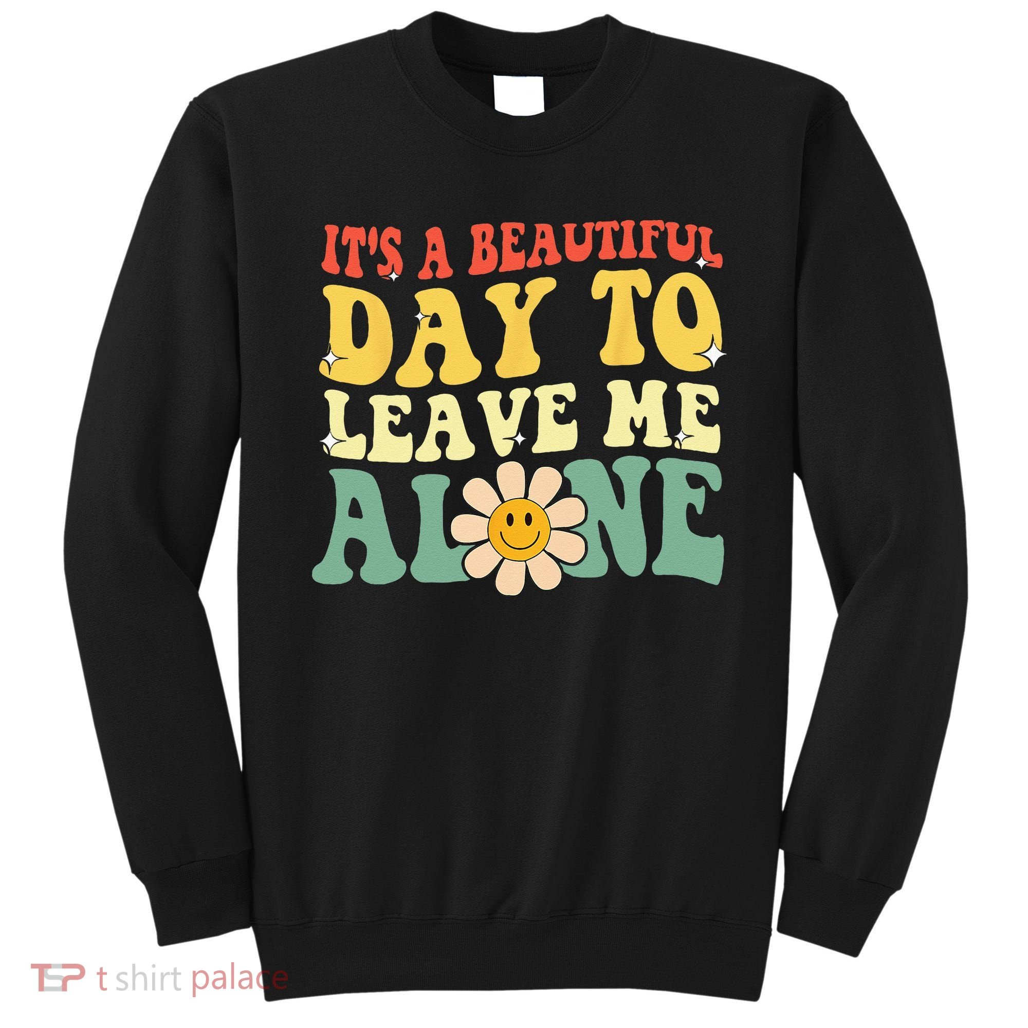 Its A Beautiful Day To Leave Me Alone Funny Saying Sweatshirt