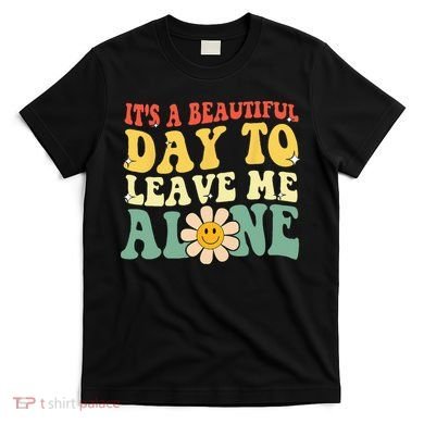 Its A Beautiful Day To Leave Me Alone Funny Saying T-Shirt
