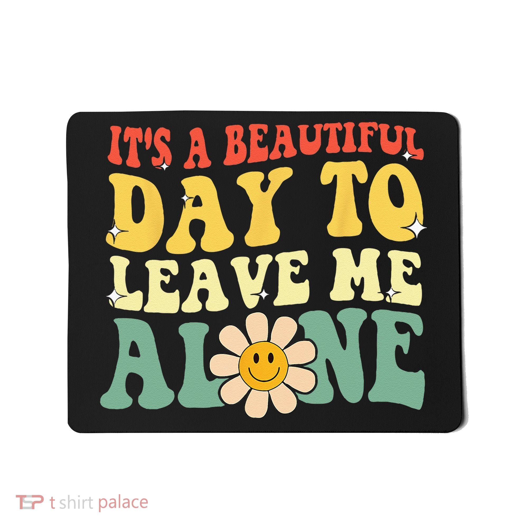 Its A Beautiful Day To Leave Me Alone Funny Saying Mousepad