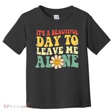 Its A Beautiful Day To Leave Me Alone Funny Saying Toddler T-Shirt